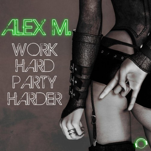 Alex M. - Work Hard Party Harder (Single Edit) (2017)