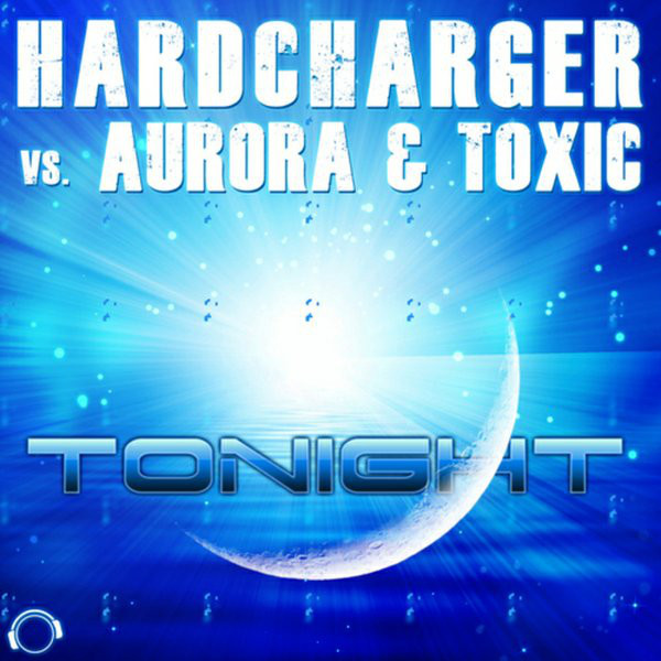 Hardcharger vs. Aurora & Toxic - Tonight (Original Edit) (2014)
